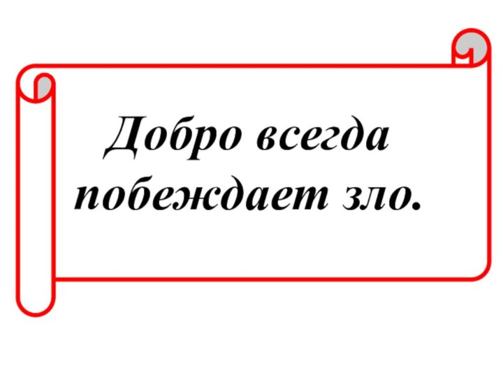 Добро всегда побеждает зло.