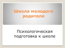 Проект Школа молодого родителя (для родителей будущих первоклассников).Тема 2.Психологическая подготовка детей к школе презентация к уроку