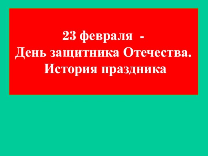 23 февраля -  День защитника Отечества.  История праздника