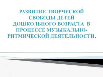 СТАТЬЯ ПЕДАГОГИЧЕСКИЕ УСЛОВИЯ РАЗВИТИЯ ТВОРЧЕСКОЙ СВОБОДЫ МЛАДШИХ ШКОЛЬНИКОВ В ПРОЦЕССЕ МУЗЫКАЛЬНО-РИТМИЧЕСКОЙ ДЕЯТЕЛЬНОСТИ. статья (подготовительная группа)