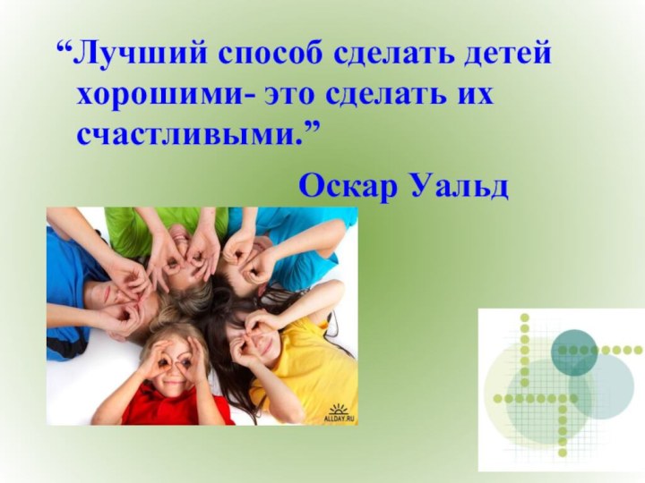 “Лучший способ сделать детей хорошими- это сделать их счастливыми.”