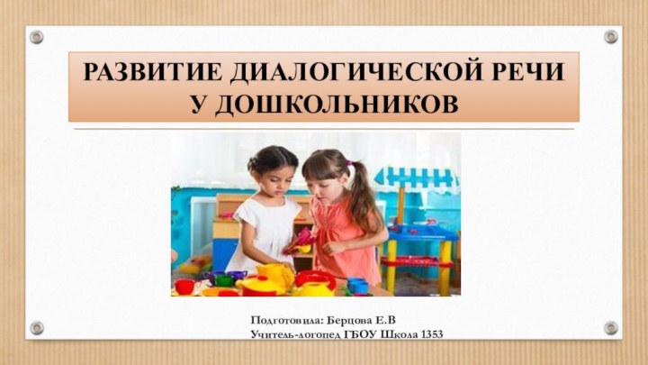 РАЗВИТИE ДИАЛОГИЧЕСКОЙ РЕЧИ У ДОШКОЛЬНИКОВ Подготовила: Берцова Е.ВУчитель-логопед ГБОУ Школа 1353