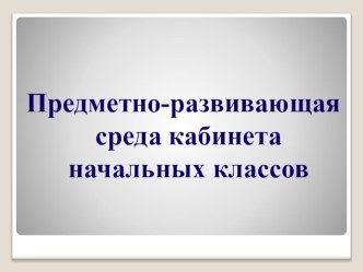ПК 4.2. Предметно - развивающая среда учебного кабинета начальных классов методическая разработка по теме