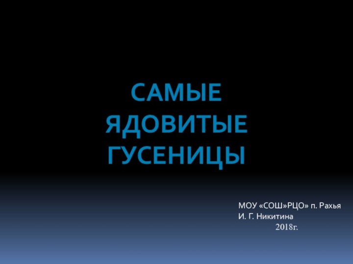 СамыеЯдовитыегусеницыМОУ «СОШ»РЦО» п. РахьяИ. Г. Никитина         2018г.