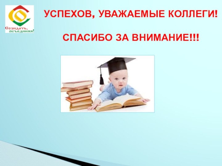 УСПЕХОВ, УВАЖАЕМЫЕ КОЛЛЕГИ!СПАСИБО ЗА ВНИМАНИЕ!!!