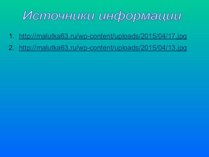Источники информации http://malutka63.ru/wp-content/uploads/2015/04/17.jpg http://malutka63.ru/wp-content/uploads/2015/04/13.jpg