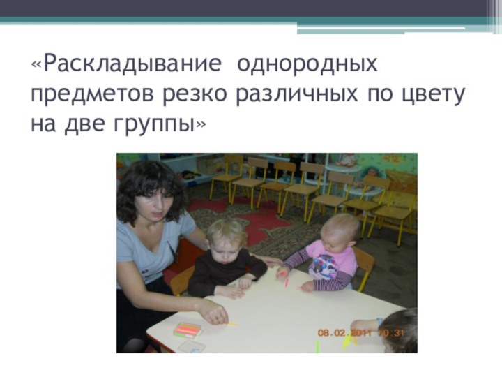   «Раскладывание однородных предметов резко различных по цвету на две группы»