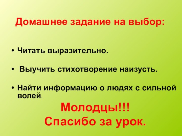 Домашнее задание на выбор:Читать выразительно. Выучить стихотворение наизусть.Найти информацию о людях с сильной волей.Молодцы!!!Спасибо за урок.