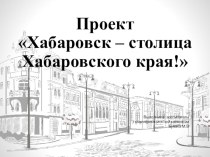 Проект Хабаровск - столица Хабаровского края! проект (подготовительная группа)