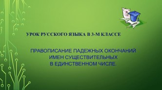 Презентация по русскому языку, 3 класс ПНШ Правописание падежных окончаний имен существительных в единственном числе. презентация к уроку по русскому языку (3 класс)