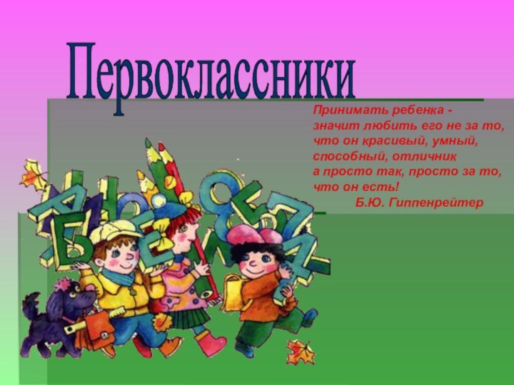 ПервоклассникиПринимать ребенка - значит любить его не за то, что он красивый,