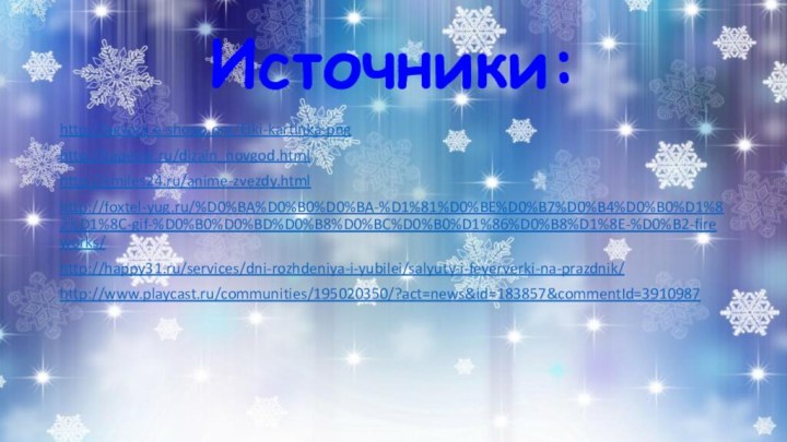 Источники: http://ogvcze.e-shopp.org/Elki-kartinka-pnghttp://tapenik.ru/dizain_novgod.htmlhttp://smiles24.ru/anime-zvezdy.htmlhttp://foxtel-yug.ru/%D0%BA%D0%B0%D0%BA-%D1%81%D0%BE%D0%B7%D0%B4%D0%B0%D1%82%D1%8C-gif-%D0%B0%D0%BD%D0%B8%D0%BC%D0%B0%D1%86%D0%B8%D1%8E-%D0%B2-fireworks/http://happy31.ru/services/dni-rozhdeniya-i-yubilei/salyuty-i-feyerverki-na-prazdnik/http://www.playcast.ru/communities/195020350/?act=news&id=183857&commentId=3910987