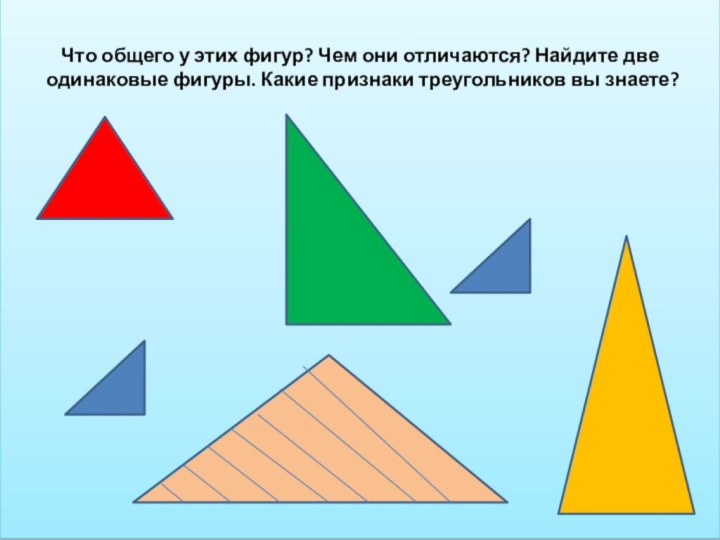 Что общего у этих фигур? Чем они отличаются? Найдите две одинаковые фигуры.