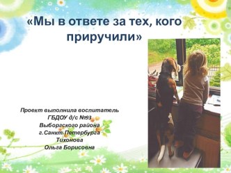 Мы в ответе за тех кого приручили! проект (младшая группа)