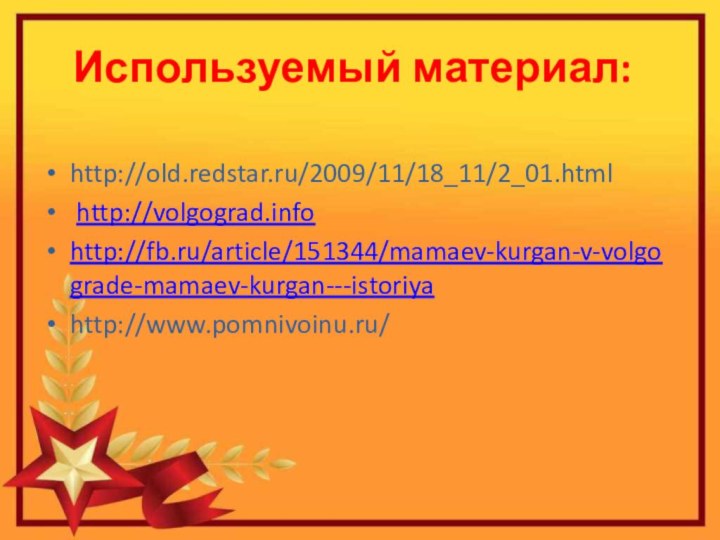 Используемый материал:http://old.redstar.ru/2009/11/18_11/2_01.html http://volgograd.infohttp://fb.ru/article/151344/mamaev-kurgan-v-volgograde-mamaev-kurgan---istoriyahttp://www.pomnivoinu.ru/