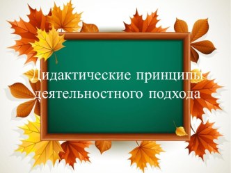 Дидактические принципы деятельностного подхода - презентация. презентация к уроку ( группа)