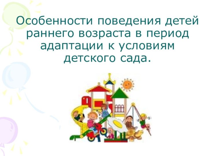 Особенности поведения детей раннего возраста в период адаптации к условиям детского сада.