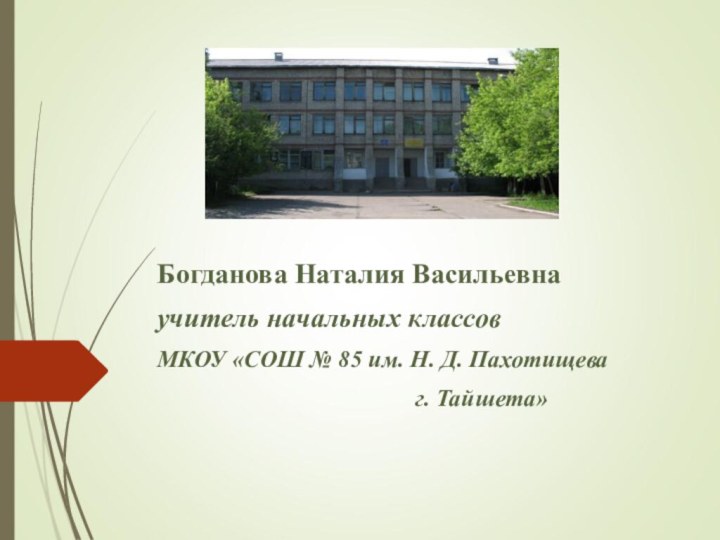 Богданова Наталия Васильевнаучитель начальных классовМКОУ «СОШ № 85 им. Н. Д. Пахотищева