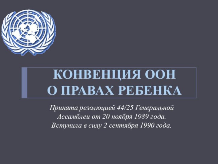 Принята резолюцией 44/25 Генеральной Ассамблеи от 20 ноября 1989 года. Вступила в