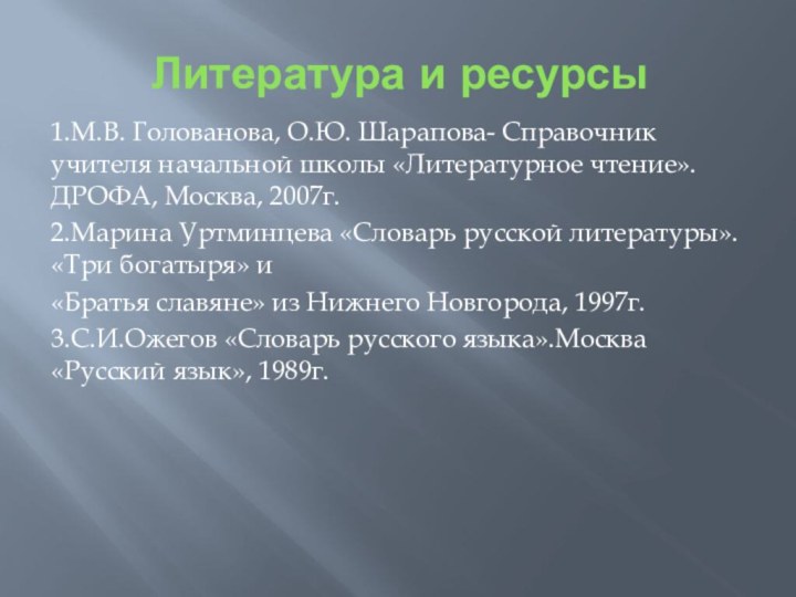 Литература и ресурсы1.М.В. Голованова, О.Ю. Шарапова- Справочник учителя начальной школы «Литературное чтение».ДРОФА,