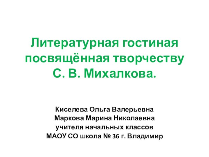 Литературная гостиная посвящённая творчеству С. В. Михалкова.Киселева Ольга ВалерьевнаМаркова Марина Николаевнаучителя начальных