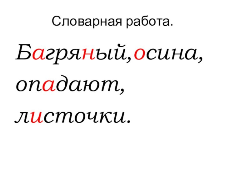 Словарная работа.Багряный,осина,опадают,	листочки.