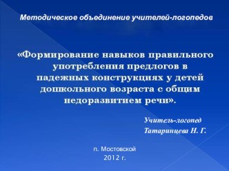 Выступление на методическом объединении учителей-логопедов. Тема: Формирование навыков правильного употребления предлогов в падежных конструкциях у детей дошкольного возраста с общим недоразвитием речи, презентация. презентация к занятию по логопедии (ста