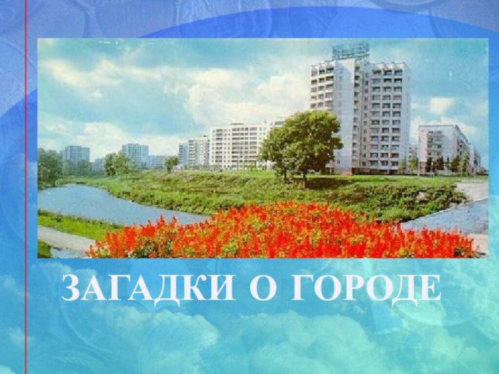 ЗАГАДКИ О ГОРОДЕ