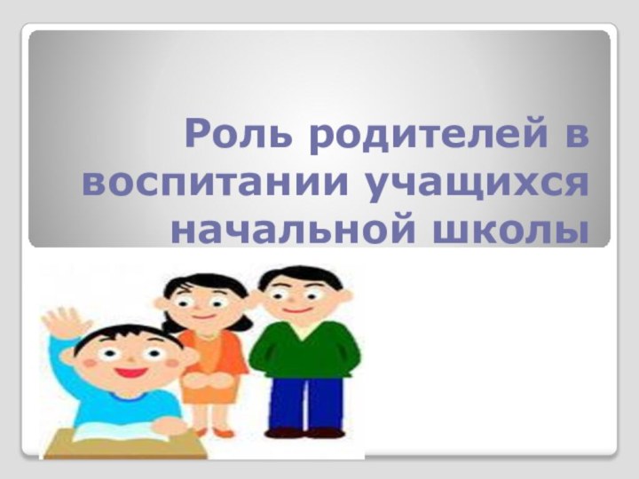 Роль родителей в воспитании учащихся начальной школы