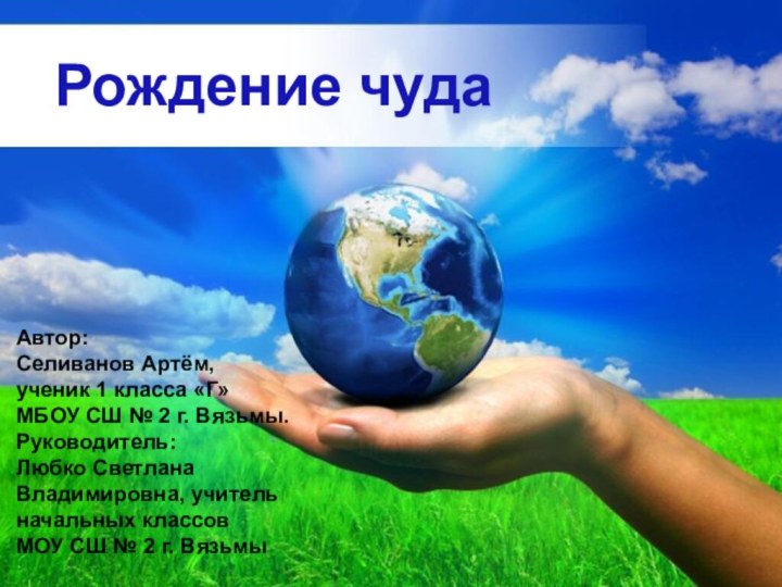 Free Powerpoint TemplatesРождение чудаАвтор:Селиванов Артём,ученик 1 класса «Г» МБОУ СШ № 2