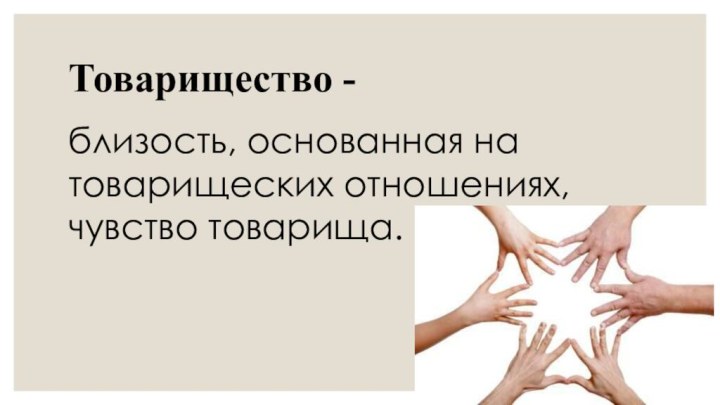 Товарищество - близость, основанная на товарищеских отношениях, чувство товарища.