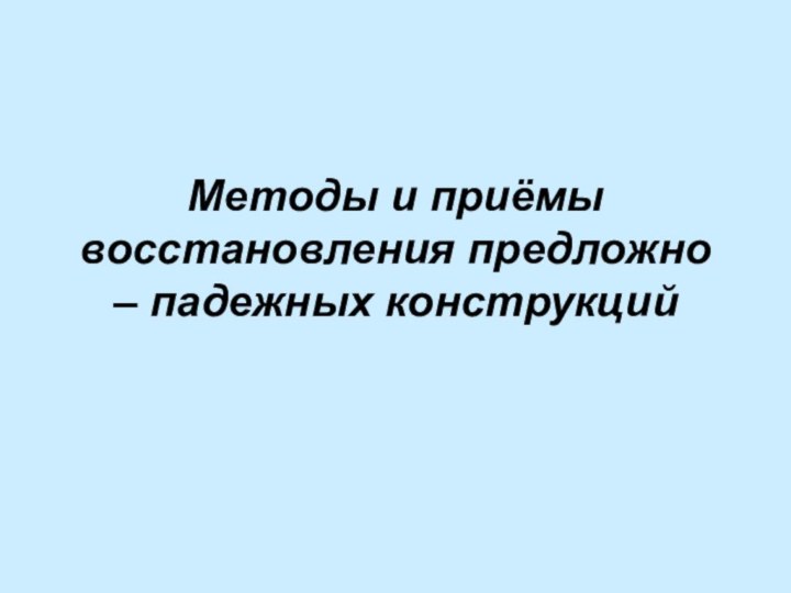 Методы и приёмы восстановления предложно – падежных конструкций