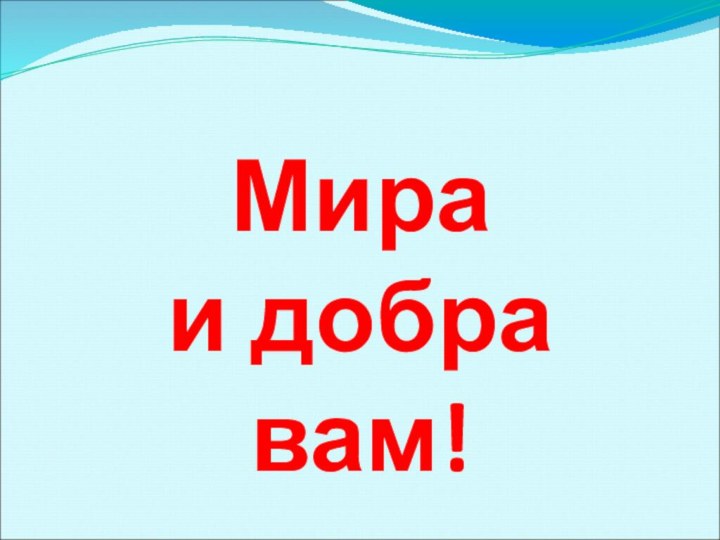 Мира  и добра  вам!