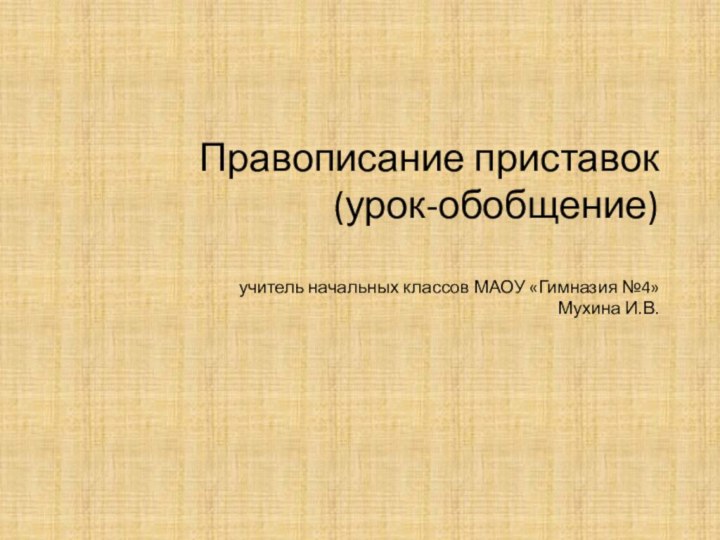 Правописание приставок (урок-обобщение)  учитель начальных классов МАОУ «Гимназия №4» Мухина И.В.