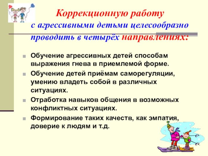 Коррекционную работу  с агрессивными детьми целесообразно проводить в четырёх направлениях:Обучение агрессивных