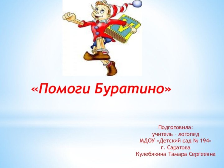 «Помоги Буратино»Подготовила: учитель – логопедМДОУ «Детский сад № 194»г. СаратоваКулебякина Тамара Сергеевна