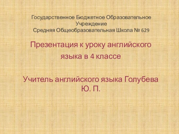 Государственное Бюджетное Образовательное Учреждение Средняя Общеобразовательная Школа № 629Презентация к уроку английскогоязыка