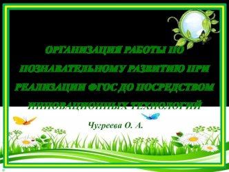 ОРГАНИЗАЦИЯ РАБОТЫ ПО ПОЗНАВАТЕЛЬНОМУ РАЗВИТИЮ ПРИ РЕАЛИЗАЦИИ ФГОС ДО ПОСРЕДСТВОМ ИННОВАЦИОННЫХ ТЕХНОЛОГИЙ презентация к уроку по окружающему миру по теме