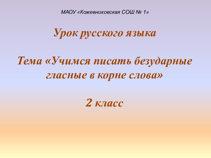 Урок русского языкаТема «Учимся писать безударные гласные в корне слова»2 класс МАОУ «Кожевниковская СОШ № 1»