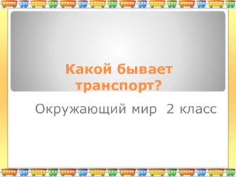 Какой бывает транспорт? презентация к уроку по окружающему миру (2 класс)