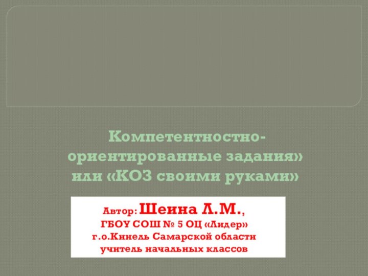 Компетентностно-ориентированные задания»  или «КОЗ своими руками»Автор: Шеина Л.М., ГБОУ СОШ