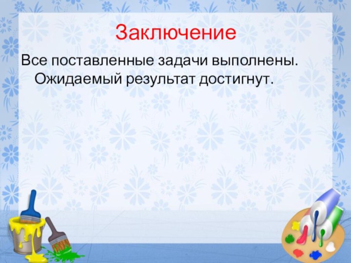 ЗаключениеВсе поставленные задачи выполнены. Ожидаемый результат достигнут.