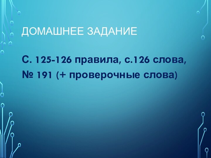 Домашнее заданиеС. 125-126 правила, с.126 слова, № 191 (+ проверочные слова)