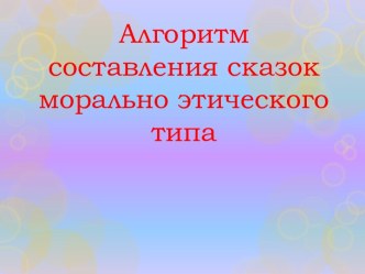 Презентация алгоритма составления сказок морально-этического типа презентация по развитию речи по теме