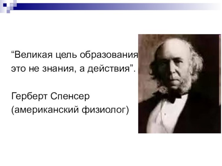 “Великая цель образования - это не знания, а действия”. Герберт Спенсер(американский физиолог)