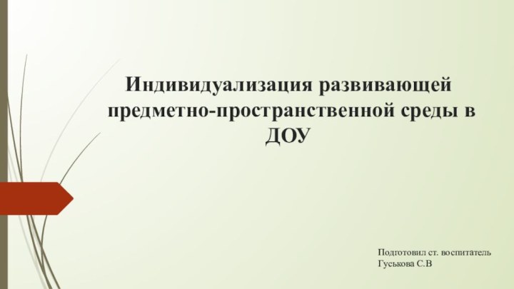 Индивидуализация развивающей предметно-пространственной среды в ДОУПодготовил ст. воспитатель Гуськова С.В