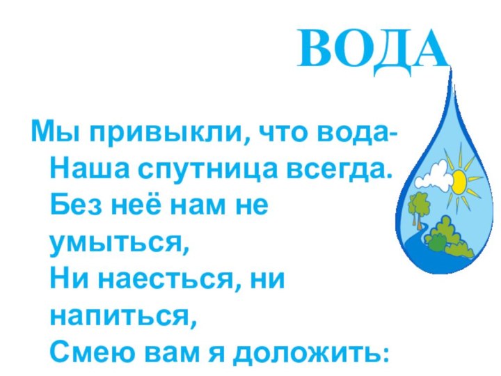 ВОДАМы привыкли, что вода- Наша спутница всегда. Без неё нам не умыться,