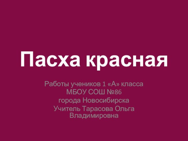 Пасха краснаяРаботы учеников 1 «А» классаМБОУ СОШ №86города НовосибирскаУчитель Тарасова Ольга Владимировна