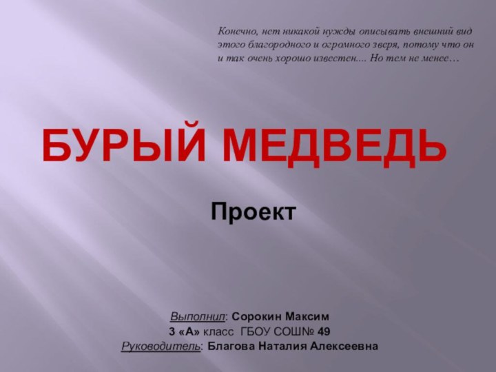 БУРЫЙ МЕДВЕДЬВыполнил: Сорокин Максим3 «А» класс ГБОУ СОШ№ 49Руководитель: Благова Наталия АлексеевнаПроектКонечно,