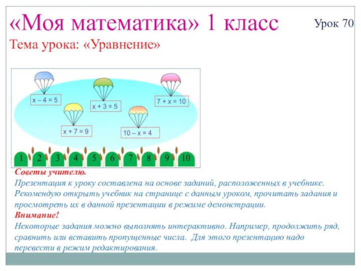 «Моя математика» 1 классУрок 70Тема урока: «Уравнение»Советы учителю.Презентация к уроку составлена на